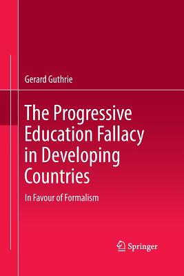 The Progressive Education Fallacy in Developing Countries: In Favour of Formalism - Guthrie, Gerard
