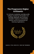 The Progressive Higher Arithmetic: For Schools, Academies, and Mercantile Colleges, Combining the Analytic and Synthetic Methods, and Forming a Complete Treatise on Arithmetical Science, and its Commercial and Business Applications