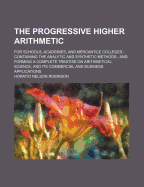 The Progressive Higher Arithmetic: For Schools, Academies, and Mercantile Colleges: Containing the Analytic and Synthetic Methods, and Forming a Complete Treatise on Arithmetical Science and Its Commercial and Business Applications