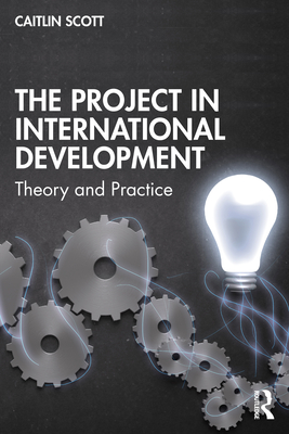 The Project in International Development: Theory and Practice - Scott, Caitlin