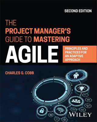 The Project Manager's Guide to Mastering Agile: Principles and Practices for an Adaptive Approach - Cobb, Charles G