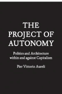 The Project of Autonomy: Politics and Architecture Within and Against Capitalism