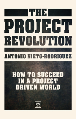 The Project Revolution: How to succeed in a project driven world - Nieto-Rodriguez, Antonio