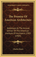 The Promise of American Architecture: Addresses at the Annual Dinner of the American Institute of Architects, 1905 (1905)