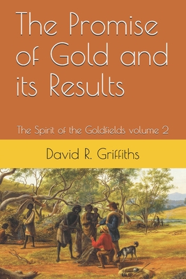 The Promise of Gold and its Results: The Spirit of the Goldfields volume 2 - Griffiths, David R