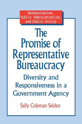 The Promise of Representative Bureaucracy: Diversity and Responsiveness in a Government Agency: Diversity and Responsiveness in a Government Agency - Selden, Sally Coleman