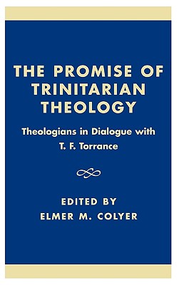 The Promise of Trinitarian Theology: Theologians in Dialogue with T. F. Torrance - Colyer, Elmer M