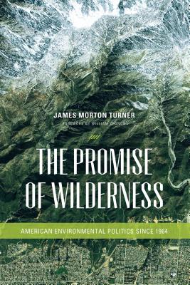 The Promise of Wilderness: American Environmental Politics since 1964 - Turner, James Morton, and Cronon, William (Foreword by)
