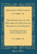 The Promotion of the Welfare and Hygiene of Maternity and Infancy: The Administration of the Act of Congress of November 23, 1921; Fiscal Year Ended June 30, 1924 (Classic Reprint)