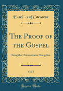 The Proof of the Gospel, Vol. 2: Being the Demonstratio Evangelica (Classic Reprint)