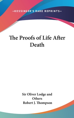 The Proofs of Life After Death - Sir Oliver Lodge and Others, and Thompson, Robert J (Editor)