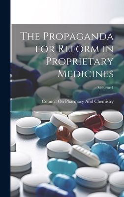 The Propaganda for Reform in Proprietary Medicines; Volume 1 - Council on Pharmacy and Chemistry (Am (Creator)