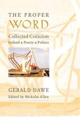 The Proper Word: Collected Criticism--Ireland, Poetry, Politics - Dawe, Gerald, and Allen, Nicholas (Editor)