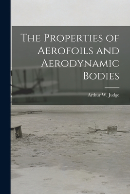 The Properties of Aerofoils and Aerodynamic Bodies - Judge, Arthur W