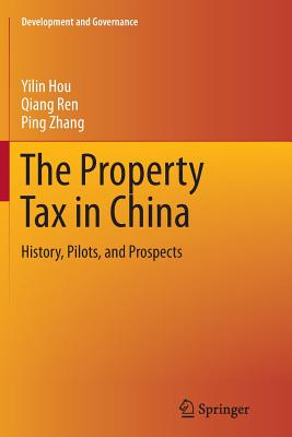 The Property Tax in China: History, Pilots, and Prospects - Hou, Yilin, and Ren, Qiang, and Zhang, Ping, Dr.