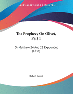 The Prophecy on Olivet, Part 1: Or Matthew 24 and 25 Expounded (1846)