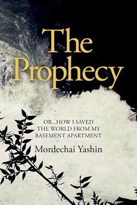 The Prophecy: Or...How I Saved the World from My Basement Apartment - Yashin, Mordechai