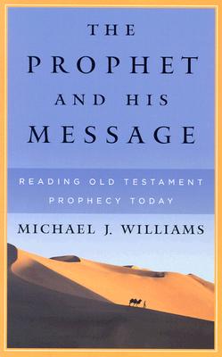 The Prophet and His Message: Reading Old Testament Prophecy Today - Williams, Michael J, Dr.