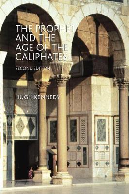 The Prophet and the Age of the Caliphates: The Islamic Near East from the 6th to the 11th Century - Kennedy, Hugh