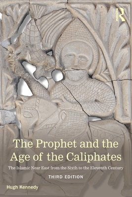The Prophet and the Age of the Caliphates: The Islamic Near East from the Sixth to the Eleventh Century - Kennedy, Hugh