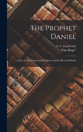 The Prophet Daniel: A Key to the Visions and Prophecies of the Book of Daniel