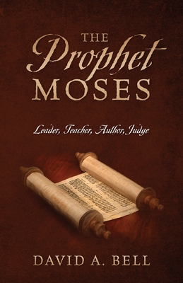 The Prophet Moses: Leader, Teacher, Author, Judge - Bell, David A