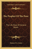 The Prophet of the Poor: The Life-Story of General Booth