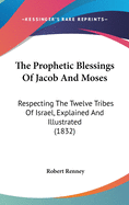 The Prophetic Blessings Of Jacob And Moses: Respecting The Twelve Tribes Of Israel, Explained And Illustrated (1832)