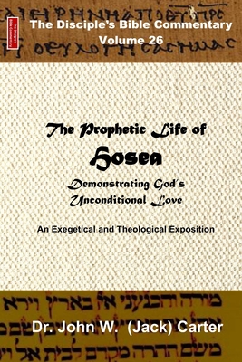 The Prophetic Life of Hosea: Demonstrating God's Unconditional Love - Carter, John W (Jack)
