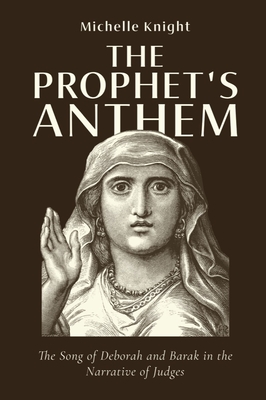 The Prophet's Anthem: The Song of Deborah and Barak in the Narrative of Judges - Knight, Michelle