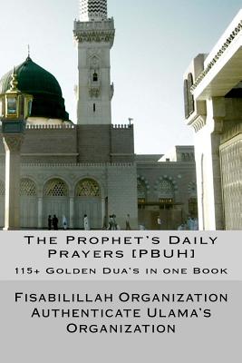 The Prophet's Daily Prayers [PBUH]: 115+ Golden Dua's in one Book - Authenticate Ulama's Organization, Fisa