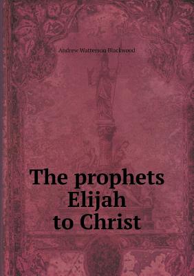 The Prophets Elijah to Christ - Blackwood, Andrew Watterson