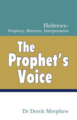 The Prophet's Voice: Hebrews: Prophecy, Rhetoric, Interpretation - Morphew, Derek