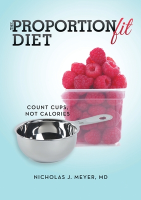 The ProportionFit Diet: Count Cups, Not Calories - Meyer, Nicholas J, MD
