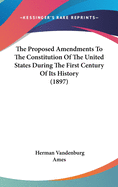 The Proposed Amendments To The Constitution Of The United States During The First Century Of Its History (1897)