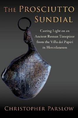 The Prosciutto Sundial: Casting Light on an Ancient Roman Timepiece from the Villa Dei Papiri in Herculaneum - Parslow, Christopher