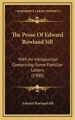 The Prose of Edward Rowland Sill: With an Introduction Comprising Some Familiar Letters (1900) - Sill, Edward Rowland