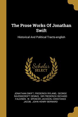 The Prose Works Of Jonathan Swift: Historical And Political Tracts-english - Swift, Jonathan, and Ryland, Frederick, and George Ravenscroft Dennis (Creator)