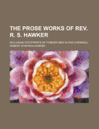 The Prose Works of REV. R. S. Hawker: Including Footprints of Former Men in Far Cornwall