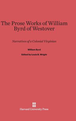 The Prose Works of William Byrd of Westover: Narratives of a Colonial Virginian - Byrd, William, and Wright, Louis B, Professor (Editor)