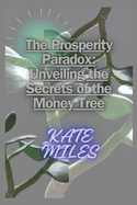 The Prosperity Paradox: Unveiling the Secrets of the Money Tree: Cultivating Wealth, Nurturing Abundance, and Growing Financial Freedom with Pachira Aquatica