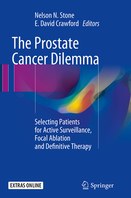 The Prostate Cancer Dilemma: Selecting Patients for Active Surveillance, Focal Ablation and Definitive Therapy - Stone, Nelson N (Editor), and Crawford, E David, M.D. (Editor)