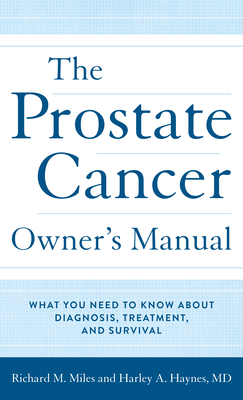 The Prostate Cancer Owner's Manual: What You Need to Know about Diagnosis, Treatment, and Survival - Haynes MD, Harley A, and Miles, Richard M