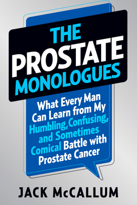 The Prostate Monologues: What Every Man Can Learn from My Humbling, Confusing, and Sometimes Comical Battle with Prostate Cancer - McCallum, Jack