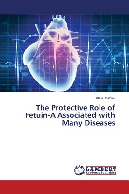 The Protective Role of Fetuin-A Associated with Many Diseases - Refaat Eman