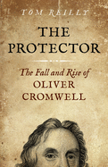 The Protector: The Fall and Rise Of Oliver Cromwell