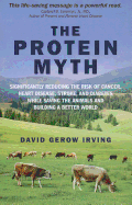 The Protein Myth: Significantly Reducing the Risk of Cancer, Heart Disease, Stoke and Diabetes While Saving the Animals and Building a Better World