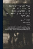 The Protest of W.W. Cleary Against the Proclamation of President Johnson, of May 2nd: With a Complete Exposure of the Perjuries Before the Bureau of Military Justice Upon Which That Proclamation Issued; [and, ] Testimony of Sandford Conover, Dr. J.B....