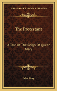 The Protestant: A Tale of the Reign of Queen Mary