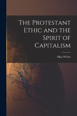 The Protestant Ethic and the Spirit of Capitalism - Weber, Max